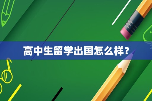 高中生留学出国怎么样？