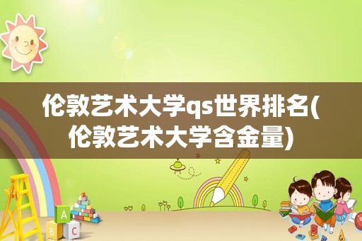 伦敦艺术大学qs世界排名(伦敦艺术大学含金量)
