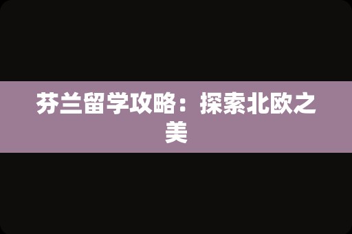 芬兰留学攻略：探索北欧之美