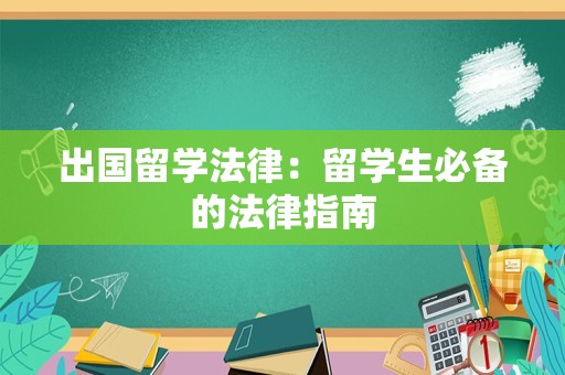 出国留学法律：留学生必备的法律指南