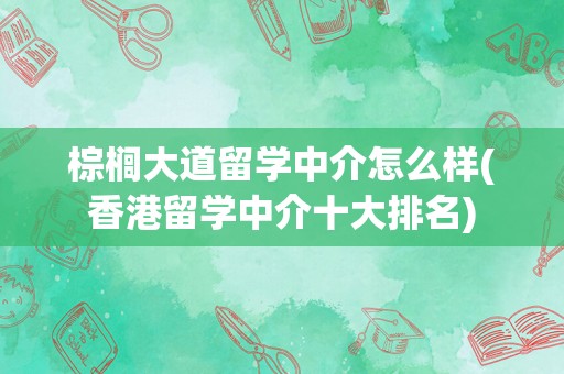 棕榈大道留学中介怎么样(香港留学中介十大排名)
