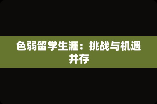 色弱留学生涯：挑战与机遇并存