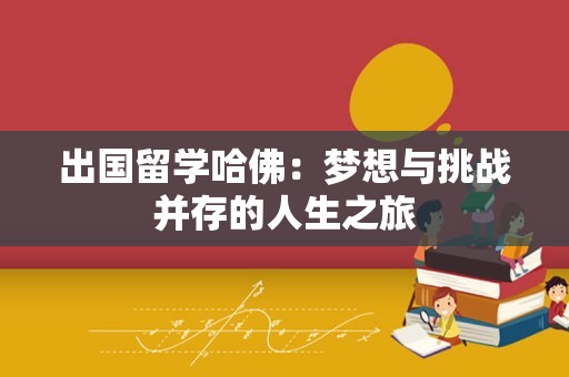 出国留学哈佛：梦想与挑战并存的人生之旅