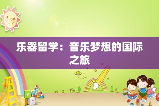 乐器留学：音乐梦想的国际之旅