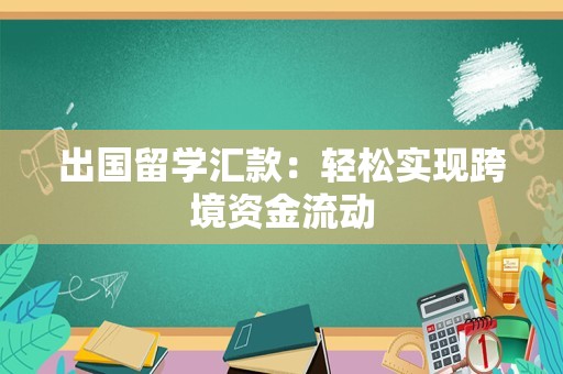 出国留学汇款：轻松实现跨境资金流动
