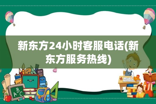 新东方24小时客服电话(新东方服务热线)