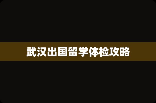 武汉出国留学体检攻略