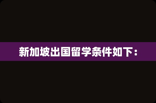 新加坡出国留学条件如下：