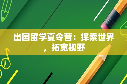 出国留学夏令营：探索世界，拓宽视野
