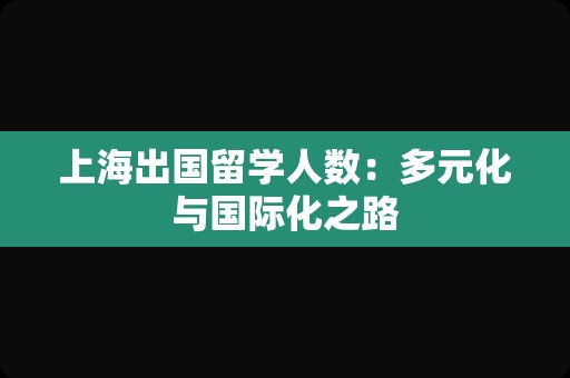 上海出国留学人数：多元化与国际化之路