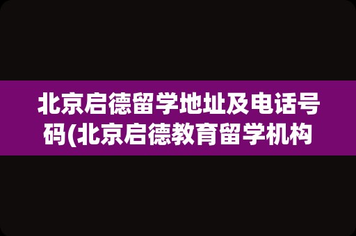 北京启德留学地址及电话号码(北京启德教育留学机构地址)