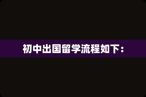 初中出国留学流程如下：