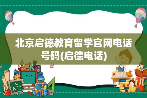 北京启德教育留学官网电话号码(启德电话)