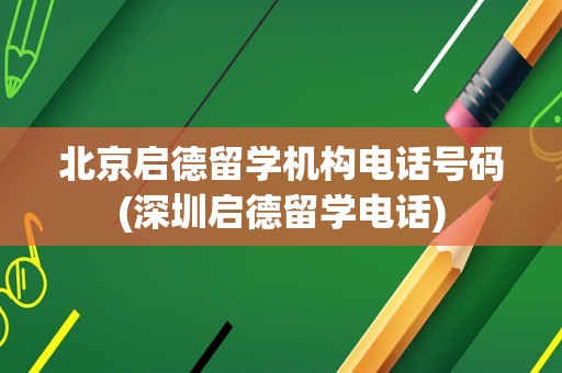 北京启德留学机构电话号码(深圳启德留学电话)