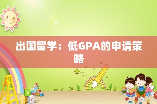 出国留学：低GPA的申请策略