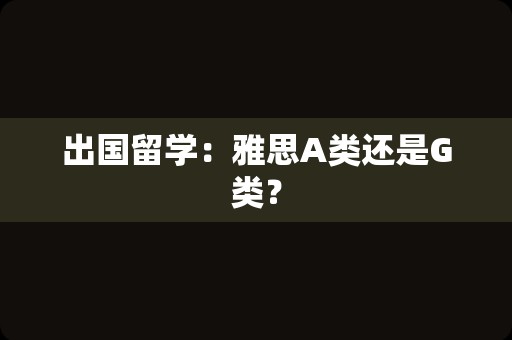 出国留学：雅思A类还是G类？