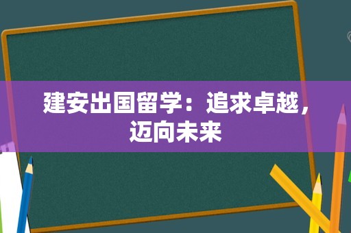 建安出国留学：追求卓越，迈向未来