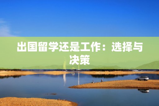 出国留学还是工作：选择与决策