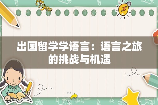 出国留学学语言：语言之旅的挑战与机遇