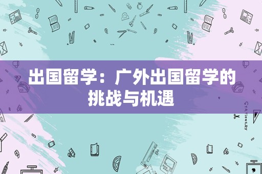 出国留学：广外出国留学的挑战与机遇