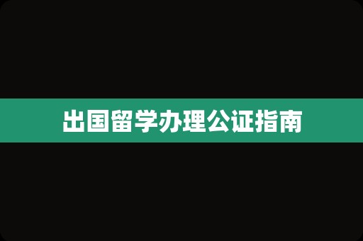 出国留学办理公证指南