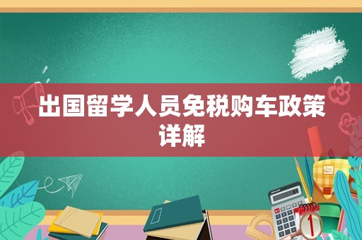 出国留学人员免税购车政策详解