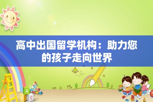 高中出国留学机构：助力您的孩子走向世界