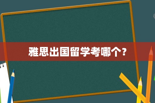 雅思出国留学考哪个？