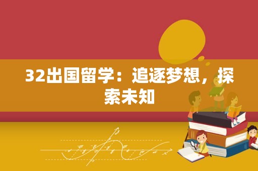 32出国留学：追逐梦想，探索未知