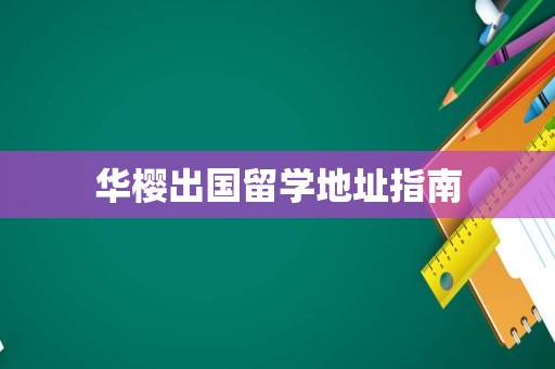 华樱出国留学地址指南