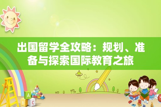 出国留学全攻略：规划、准备与探索国际教育之旅