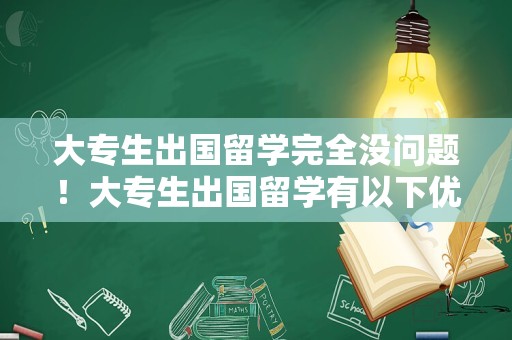 大专生出国留学完全没问题！大专生出国留学有以下优势：