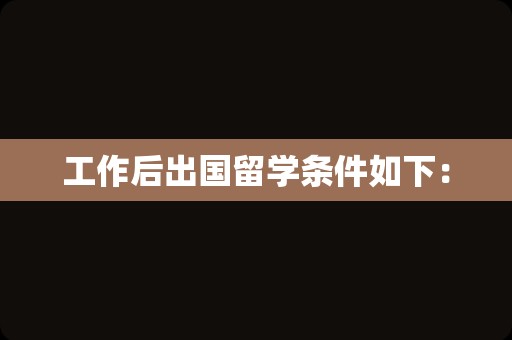 工作后出国留学条件如下：