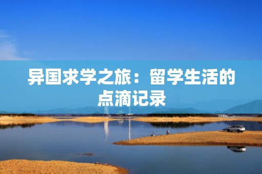 异国求学之旅：留学生活的点滴记录