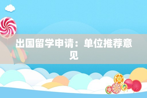 出国留学申请：单位推荐意见