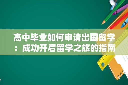 高中毕业如何申请出国留学：成功开启留学之旅的指南