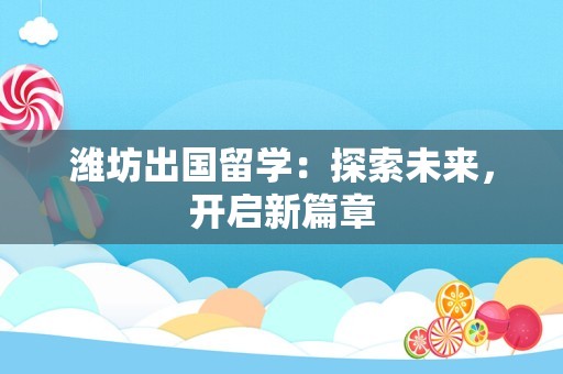 潍坊出国留学：探索未来，开启新篇章