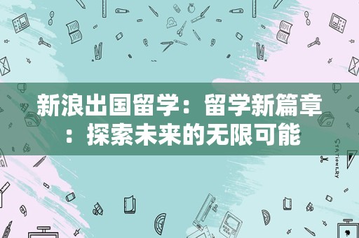 新浪出国留学：留学新篇章：探索未来的无限可能