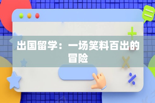 出国留学：一场笑料百出的冒险