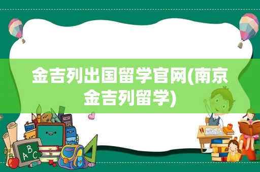金吉列出国留学官网(南京金吉列留学)
