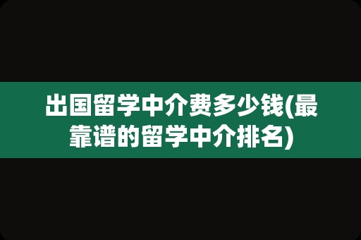 出国留学中介费多少钱(最靠谱的留学中介排名)