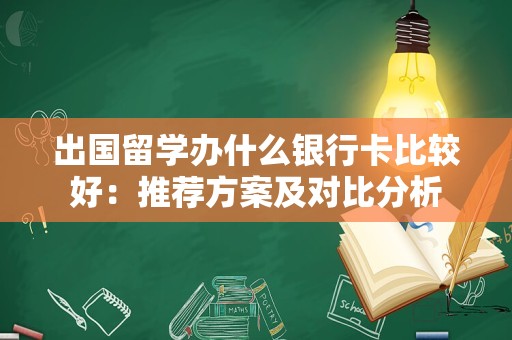 出国留学办什么银行卡比较好：推荐方案及对比分析