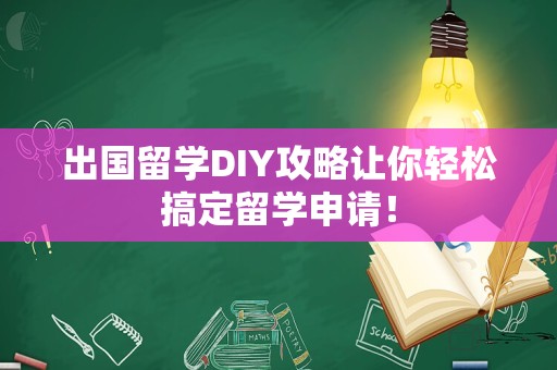 出国留学DIY攻略让你轻松搞定留学申请！