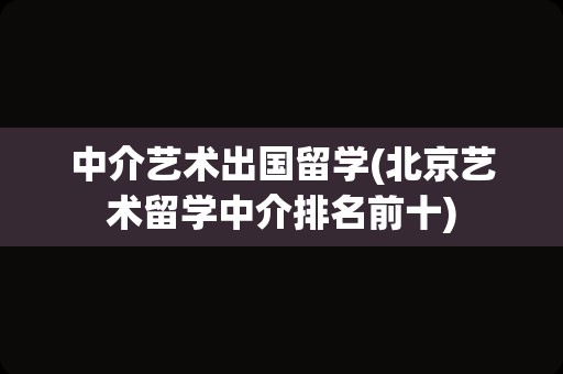 中介艺术出国留学(北京艺术留学中介排名前十)