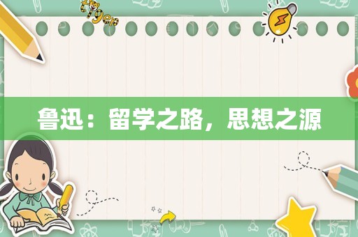 鲁迅：留学之路，思想之源