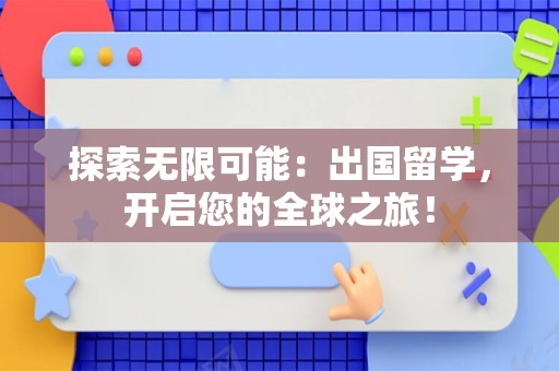 探索无限可能：出国留学，开启您的全球之旅！