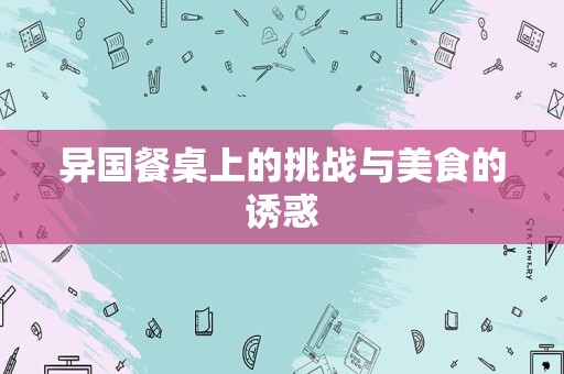 异国餐桌上的挑战与美食的诱惑