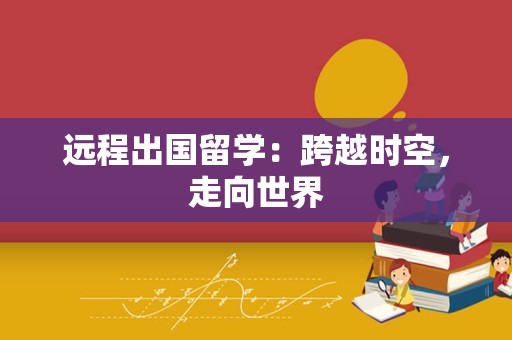 远程出国留学：跨越时空，走向世界