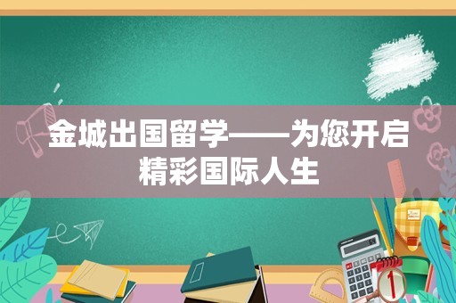 金城出国留学——为您开启精彩国际人生