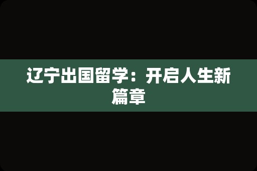 辽宁出国留学：开启人生新篇章